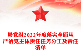 局黨組2022年度落實(shí)全面從嚴(yán)治黨主體責(zé)任任務(wù)分工及責(zé)任清單