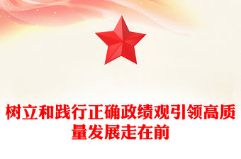 樹立和踐行正確政績觀引領高質量發展走在前PPT微黨課(講稿)