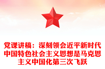 黨課講稿：深刻領(lǐng)會(huì)近平新時(shí)代中國(guó)特色社會(huì)主義思想是馬克思主義中國(guó)化第三次飛躍