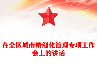 在全區(qū)城市精細化管理專項工作會上的講話