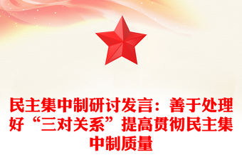 民主集中制研討發言：善于處理好“三對關系”提高貫徹民主集中制質量