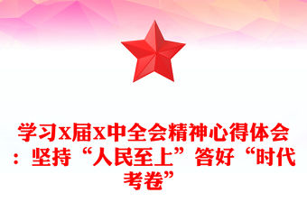 學習X屆X中全會精神心得體會：堅持“人民至上”答好“時代考卷”