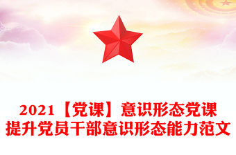 2021【黨課】意識形態黨課提升黨員干部意識形態能力范文