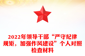 2022年領(lǐng)導(dǎo)干部“嚴(yán)守紀(jì)律規(guī)矩，加強(qiáng)作風(fēng)建設(shè)”個(gè)人對照檢查材料