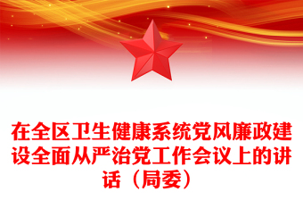 在全區(qū)衛(wèi)生健康系統(tǒng)黨風(fēng)廉政建設(shè)全面從嚴(yán)治黨工作會(huì)議上的講話（局委）