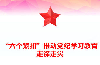“六個(gè)緊扣”推動(dòng)黨紀(jì)學(xué)習(xí)教育走深走實(shí)PPT全黨開(kāi)展黨紀(jì)學(xué)習(xí)教育工作課件模板(講稿)