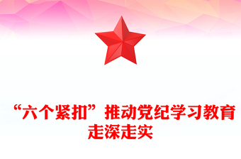 “六個(gè)緊扣”推動(dòng)黨紀(jì)學(xué)習(xí)教育走深走實(shí)PPT全黨開展黨紀(jì)學(xué)習(xí)教育工作課件模板(講稿)
