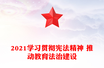 2021學(xué)習(xí)貫徹憲法精神 推動教育法治建設(shè)