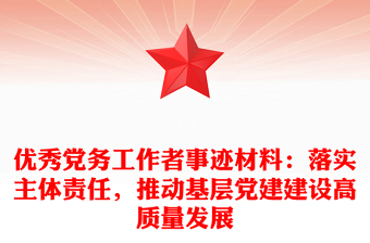 優(yōu)秀黨務(wù)工作者事跡材料：落實主體責(zé)任，推動基層黨建建設(shè)高質(zhì)量發(fā)展