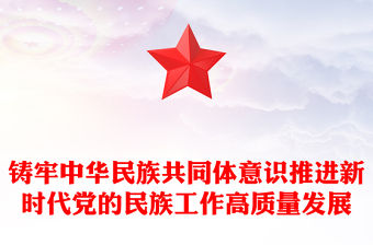 黨的民族工作PPT紅色簡潔鑄牢中華民族共同體意識推進新時代黨的民族工作高質量發展課件
(講稿)