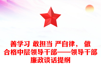 善學(xué)習(xí) 敢擔(dān)當(dāng) 嚴(yán)自律， 做合格中層領(lǐng)導(dǎo)干部——領(lǐng)導(dǎo)干部廉政談話提綱