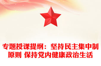 專題授課提綱：堅持民主集中制原則 保持黨內健康政治生活