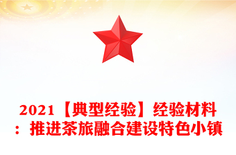 2021【典型經(jīng)驗】經(jīng)驗材料：推進(jìn)茶旅融合建設(shè)特色小鎮(zhèn)