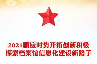 2021順應(yīng)時(shí)勢(shì)開拓創(chuàng)新積極探索檔案館信息化建設(shè)新路子