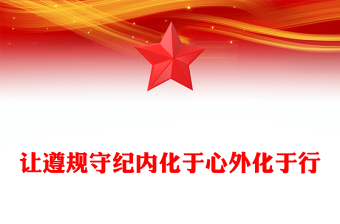 讓遵規(guī)守紀(jì)內(nèi)化于心外化于行PPT紅色簡潔黨員干部黨紀(jì)學(xué)習(xí)教育課件(講稿)