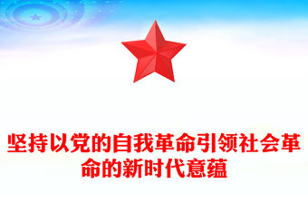 堅持以黨的自我革命引領社會革命的新時代意蘊PPT黨的建設專題黨課(講稿)