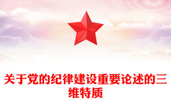 關于黨的紀律建設重要論述的三維特質PPT紅色簡潔學習教育黨課課件模板(講稿)
