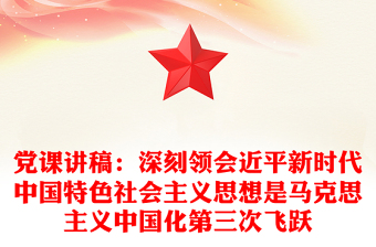 黨課講稿：深刻領(lǐng)會(huì)近平新時(shí)代中國特色社會(huì)主義思想是馬克思主義中國化第三次飛躍