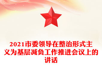 2021市委領(lǐng)導(dǎo)在整治形式主義為基層減負(fù)工作推進(jìn)會(huì)議上的講話