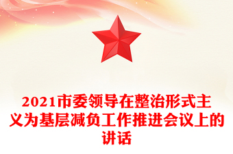 2021市委領導在整治形式主義為基層減負工作推進會議上的講話