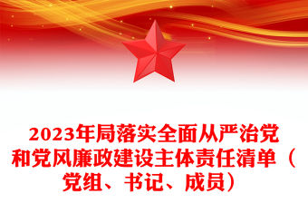 2023年局落實全面從嚴治黨和黨風廉政建設主體責任清單（黨組、書記、成員）