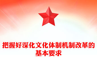 把握好深化文化體制機制改革的基本要求PPT紅色黨建風黨員干部學習教育黨課(講稿)