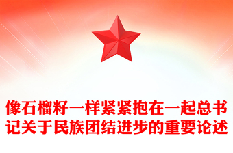 像石榴籽一樣緊緊抱在一起PPT紅色精美總書記關(guān)于民族團(tuán)結(jié)進(jìn)步的重要論述課件(講稿) 像石榴籽一樣緊緊抱在一起PPT紅色精美總書記關(guān)于民族團(tuán)結(jié)進(jìn)步的重要論述課件(講稿)
