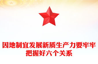 因地制宜發展新質生產力要牢牢把握好六個關系PPT黨政風黨員干部學習教育黨課課件(講稿)