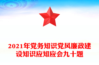 2021年黨務(wù)知識黨風(fēng)廉政建設(shè)知識應(yīng)知應(yīng)會九十題