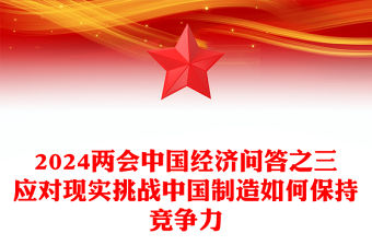 應對現實挑戰中國制造如何保持競爭力PPT簡潔風兩會中國經濟九問九答之四系列課件(講稿)