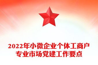 2022年小微企業(yè)個體工商戶專業(yè)市場黨建工作要點