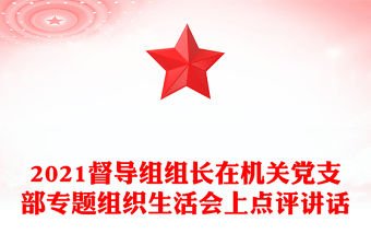 2021督導(dǎo)組組長(zhǎng)在機(jī)關(guān)黨支部專題組織生活會(huì)上點(diǎn)評(píng)講話