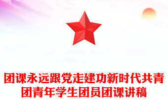 團(tuán)課永遠(yuǎn)跟黨走建功新時(shí)代共青團(tuán)青年學(xué)生團(tuán)員團(tuán)課講稿