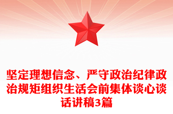 堅定理想信念、嚴守政治紀律政治規(guī)矩組織生活會前集體談心談話講稿3篇