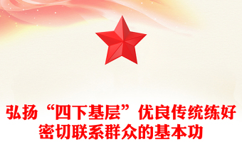 弘揚(yáng)“四下基層”優(yōu)良傳統(tǒng)練好密切聯(lián)系群眾的基本功ppt華美時(shí)尚中國(guó)式現(xiàn)代化微黨課課件(講稿)