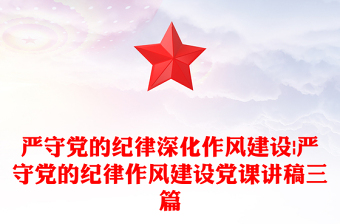 嚴(yán)守黨的紀(jì)律深化作風(fēng)建設(shè)|嚴(yán)守黨的紀(jì)律作風(fēng)建設(shè)黨課講稿三篇