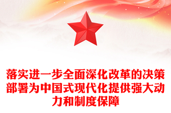 落實進(jìn)一步全面深化改革的決策部署為中國式現(xiàn)代化提供強大動力和制度保障PPT微黨課(講稿)