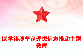 2023以學(xué)鑄魂堅(jiān)定理想信念推動(dòng)主題教育PPT簡潔黨政風(fēng)學(xué)習(xí)貫徹相關(guān)領(lǐng)導(dǎo)新時(shí)代中國特色社會(huì)主義思想主題教育專題黨課課件模板(講稿)