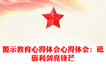 警示教育心得體會心得體會：砥礪利劍亮鋒芒