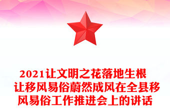 2021讓文明之花落地生根  讓移風(fēng)易俗蔚然成風(fēng)在全縣移風(fēng)易俗工作推進(jìn)會(huì)上的講話