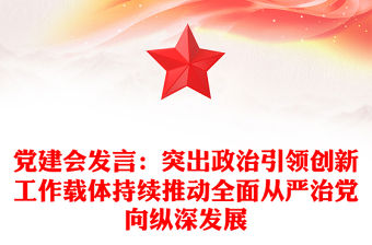 黨建會(huì)發(fā)言：突出政治引領(lǐng)創(chuàng)新工作載體持續(xù)推動(dòng)全面從嚴(yán)治黨向縱深發(fā)展