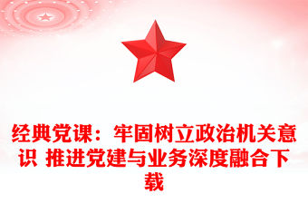 經典黨課：牢固樹立政治機關意識 推進黨建與業務深度融合下載
