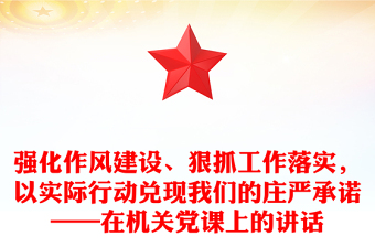 強化作風建設、狠抓工作落實，以實際行動兌現我們的莊嚴承諾——在機關黨課上的講話