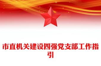 市直機(jī)關(guān)建設(shè)四強(qiáng)黨支部工作指引PPT紅色精美建設(shè)四強(qiáng)黨支部引領(lǐng)高質(zhì)量發(fā)展黨課課件(講稿)
