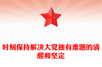 時(shí)刻保持解決大黨獨(dú)有難題的清醒和堅(jiān)定PPT精美黨課課件(講稿)