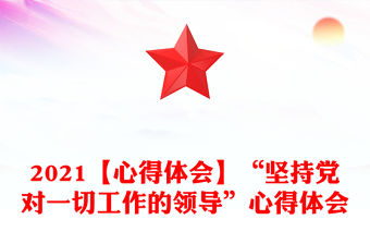 2021【心得體會】“堅持黨對一切工作的領導”心得體會