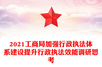 2021工商局加強行政執法體系建設提升行政執法效能調研思考