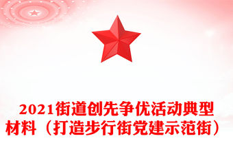 2021街道創先爭優活動典型材料（打造步行街黨建示范街）