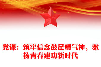 黨課：筑牢信念鼓足精氣神，激揚青春建功新時代