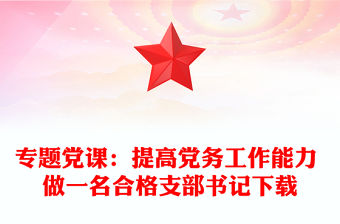 專題黨課：提高黨務工作能力 做一名合格支部書記下載